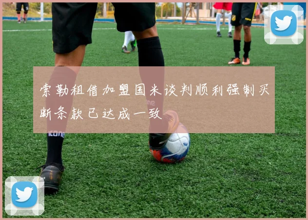 索勒租借加盟国米谈判顺利强制买断条款已达成一致