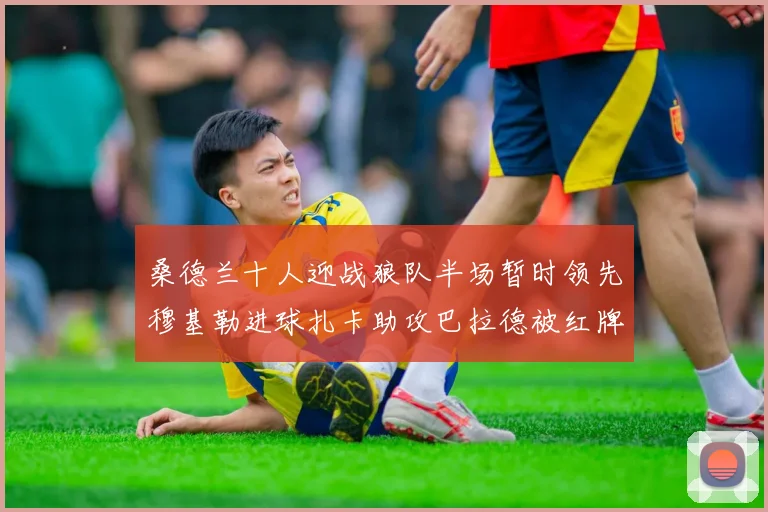 桑德兰十人迎战狼队半场暂时领先穆基勒进球扎卡助攻巴拉德被红牌罚下