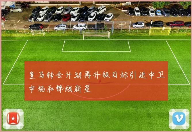 皇马转会计划再升级目标引进中卫中场和锋线新星